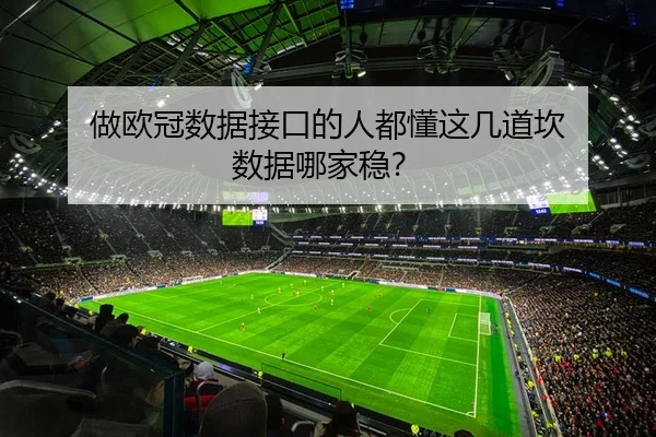 做欧冠数据接口的人都懂这几道坎 数据哪家稳？