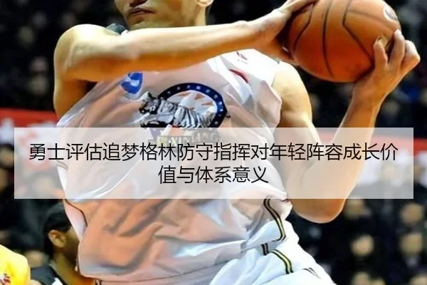 勇士评估追梦格林防守指挥对年轻阵容成长价值与体系意义