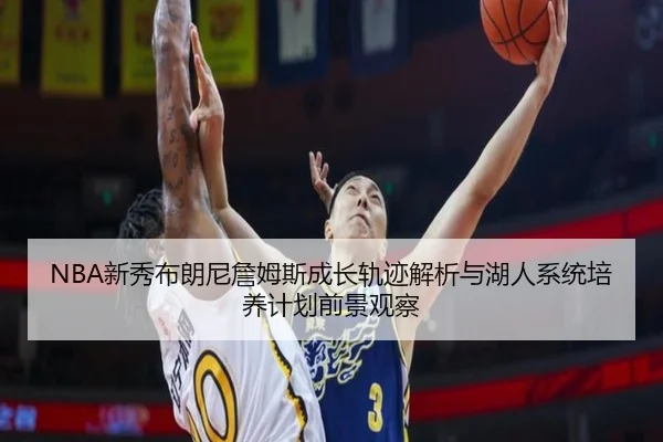 NBA新秀布朗尼詹姆斯成长轨迹解析与湖人系统培养计划前景观察