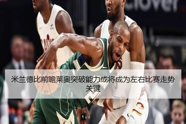 米兰德比前瞻莱奥突破能力或将成为左右比赛走势关键
