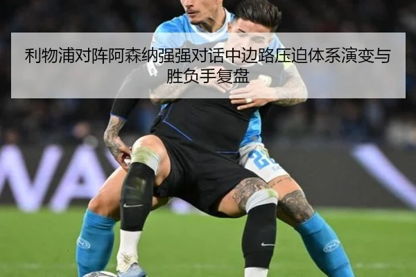 利物浦对阵阿森纳强强对话中边路压迫体系演变与胜负手复盘