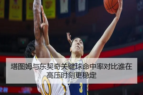塔图姆与东契奇关键球命中率对比谁在高压时刻更稳定