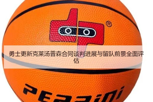 勇士更新克莱汤普森合同谈判进展与留队前景全面评估