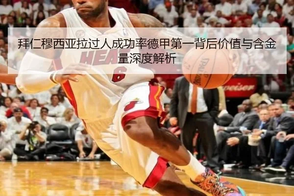 拜仁穆西亚拉过人成功率德甲第一背后价值与含金量深度解析
