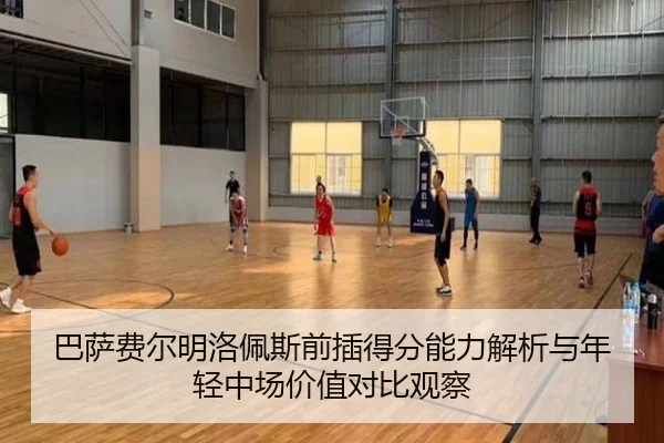 巴萨费尔明洛佩斯前插得分能力解析与年轻中场价值对比观察