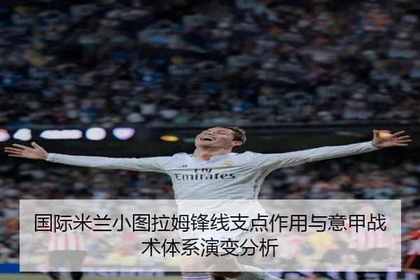 国际米兰小图拉姆锋线支点作用与意甲战术体系演变分析