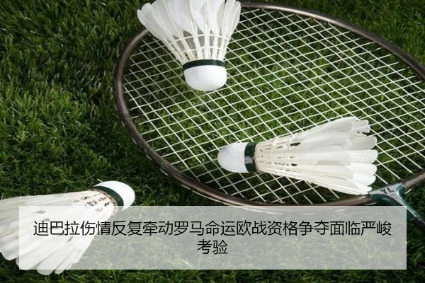 迪巴拉伤情反复牵动罗马命运欧战资格争夺面临严峻考验