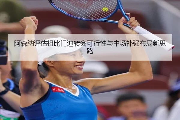 阿森纳评估祖比门迪转会可行性与中场补强布局新思路