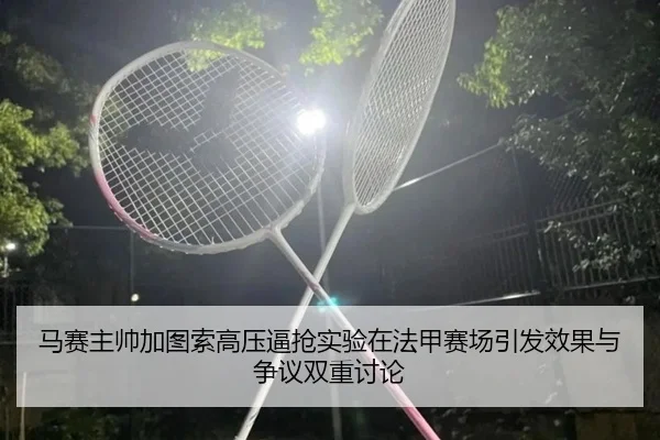 马赛主帅加图索高压逼抢实验在法甲赛场引发效果与争议双重讨论