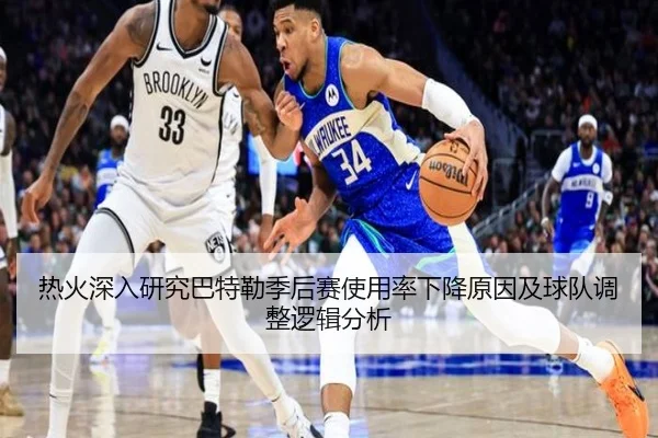 热火深入研究巴特勒季后赛使用率下降原因及球队调整逻辑分析