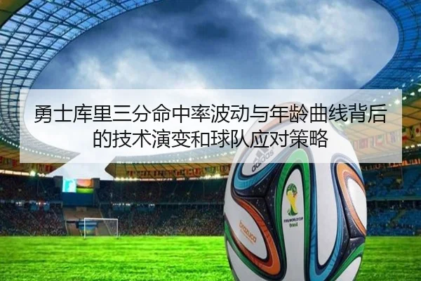 勇士库里三分命中率波动与年龄曲线背后的技术演变和球队应对策略