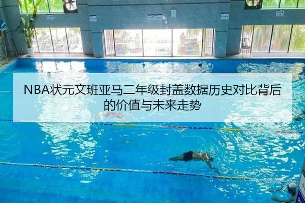 NBA状元文班亚马二年级封盖数据历史对比背后的价值与未来走势