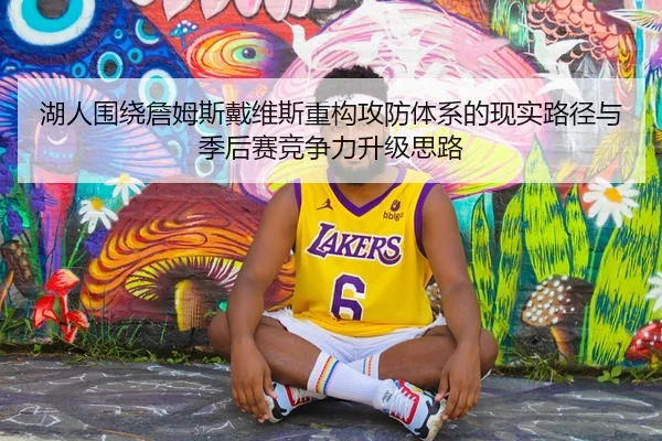 湖人围绕詹姆斯戴维斯重构攻防体系的现实路径与季后赛竞争力升级思路