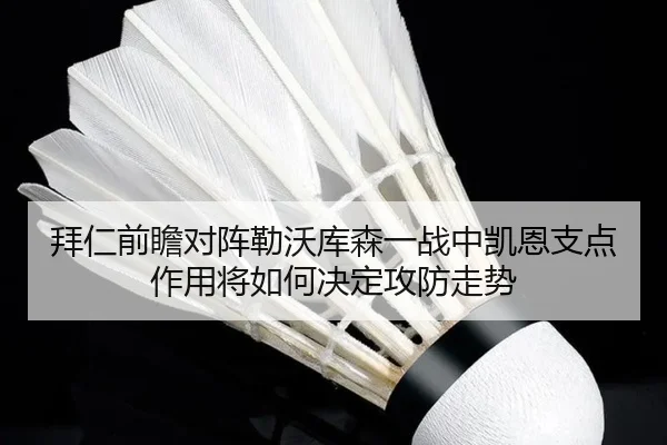 拜仁前瞻对阵勒沃库森一战中凯恩支点作用将如何决定攻防走势