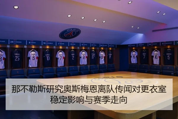 那不勒斯研究奥斯梅恩离队传闻对更衣室稳定影响与赛季走向
