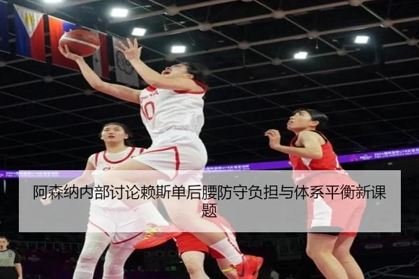 阿森纳内部讨论赖斯单后腰防守负担与体系平衡新课题